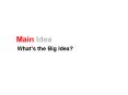 Main Idea What s the Big Idea? Main Idea The purpose of th