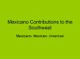 Mexicano Contributions to the Southwest Mexicano- Mexican