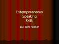 Extemporaneous Speaking Skills By: Tom Farmer Does anyon