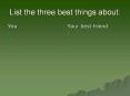 List the three best things about: You Your best friend Tak