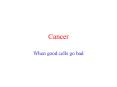 Cancer When good cells go bad What is cancer? Caner i