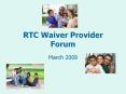 RTC Waiver Provider Forum March 2009 Purpose of the Provide