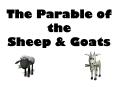The Parable of the Sheep & Goats A parable is a story with 