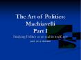 The Art of Politics: Machiavelli Part I Studying Politics a