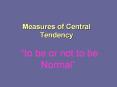 Measures of Central Tendency  to be or not to be Normal