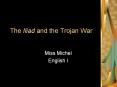The Iliad and the Trojan War Miss Michel English I The Ilia