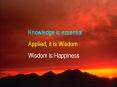 Knowledge is essential Applied, it is Wisdom Wisdom i