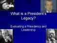 What is a President s Legacy? Evaluating a Presidency an