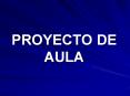PROYECTO DE AULA Proyecto de aula Un proyecto de aula e