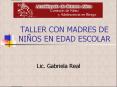 TALLER CON MADRES DE NI OS EN EDAD ESCOLAR Lic. Gabriel