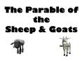 The Parable of the Sheep & Goats A parable is a story with 