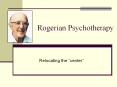 Rogerian Psychotherapy Relocating the  center  Carl Roger