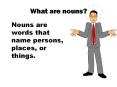 What are nouns? Nouns are words that name persons, places