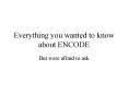 Everything you wanted to know about ENCODE But were afrai