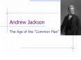 Andrew Jackson The Age of the  Common Man  What you need t