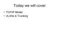 Today we will cover: TCP/IP Model VLANs & Trunking TCP/I