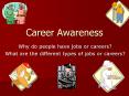 Career Awareness Why do people have jobs or careers? Wha