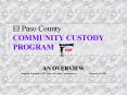 El Paso County COMMUNITY CUSTODY PROGRAM CCP AN OVERVIE