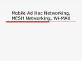 Mobile Ad Hoc Networking, MESH Networking, Wi-MAX Mobile A