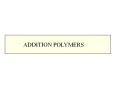 ADDITION POLYMERS linear branched A A A A ADDITION POLYMER