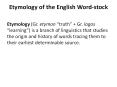 Etymology of the English Word-stock Etymology (Gr. etymon