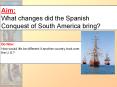 Aim: What changes did the Spanish Conquest of South Americ