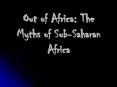 Out of Africa: The Myths of Sub-Saharan Africa The secon