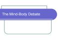 The Mind-Body Debate Mind-Brain Debate What is th
