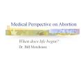 Medical Perspective on Abortion When does life begin? Dr