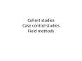 Cohort studies Case control studies Field methods ..