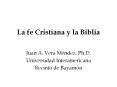 La fe Cristiana y la Biblia Juan A. Vera M ndez, Ph.D