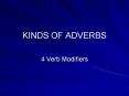 KINDS OF ADVERBS 4 Verb Modifiers What is an Adverb? A