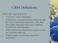 CRM Definitions: CRM is the aggregation of: Customer-centri