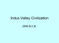 Indus Valley Civilization 2500 B.C.E. * The civilizations o