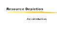 Resource Depletion An introduction Resources  features o