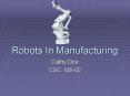 Robots In Manufacturing Cathy Doe CSC 105-02 Introductio