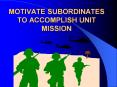 MOTIVATE SUBORDINATES TO ACCOMPLISH UNIT MISSION PURPOSE I