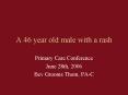 A 46 year old male with a rash Primary Care Conference Jun