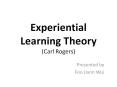 Experiential Learning Theory (Carl Rogers) Presented by Fo