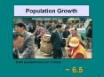 Population Growth World population now over ?? billion ~ 6.