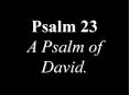 Psalm 23 A Psalm of David. 1 The LORD is my shepherd; 