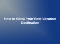 How to Know Your Best Vacation Destination