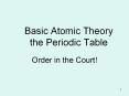 Basic Atomic Theory the Periodic Table Order in the Court