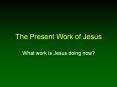 The Present Work of Jesus What work is Jesus doing now