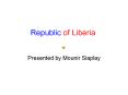 Republic of Liberia Presented by Mounir Siaplay Liberi