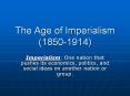 The Age of Imperialism (1850-1914) Imperialism: One natio