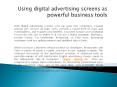 Using digital advertising screens as powerful business tools