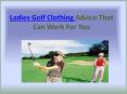 Ladies Golf Clothing Advice That Can Work For You
