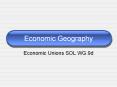 Economic Geography Economic Unions SOL WG.9d Economic Union