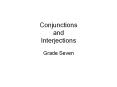 Conjunctions and Interjections Grade Seven * * * * * * * * 